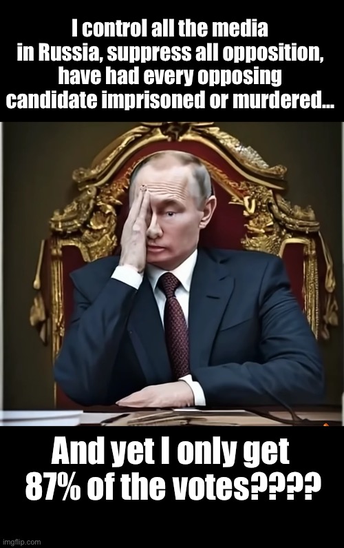 Sad Putin | I control all the media in Russia, suppress all opposition, have had every opposing candidate imprisoned or murdered... And yet I only get 
87% of the votes???? | made w/ Imgflip meme maker