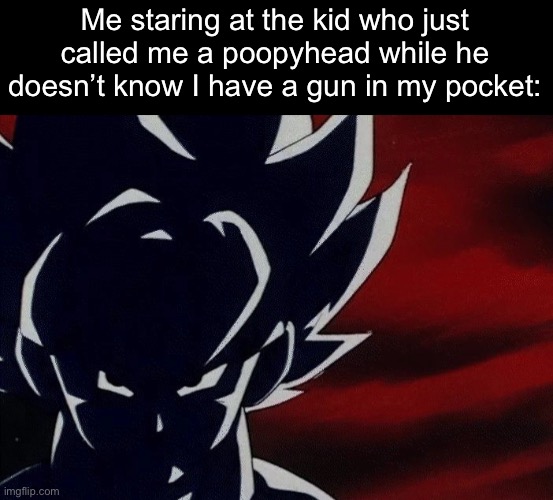 Looking at the child who called me a poopyhead | Me staring at the kid who just called me a poopyhead while he doesn’t know I have a gun in my pocket: | image tagged in super saiyan goku stare,child,gun,meme | made w/ Imgflip meme maker