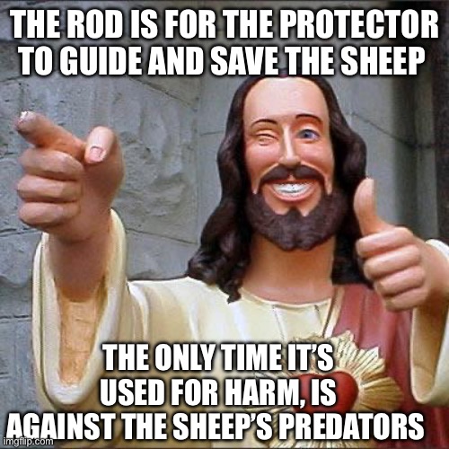 Spare the rod ( guidance and protection) spoil the child | THE ROD IS FOR THE PROTECTOR TO GUIDE AND SAVE THE SHEEP; THE ONLY TIME IT’S USED FOR HARM, IS AGAINST THE SHEEP’S PREDATORS | image tagged in memes,buddy christ | made w/ Imgflip meme maker