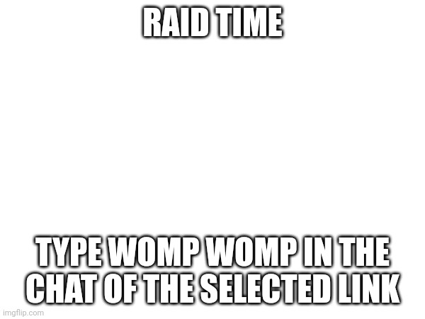 RAID TIME; TYPE WOMP WOMP IN THE CHAT OF THE SELECTED LINK | made w/ Imgflip meme maker