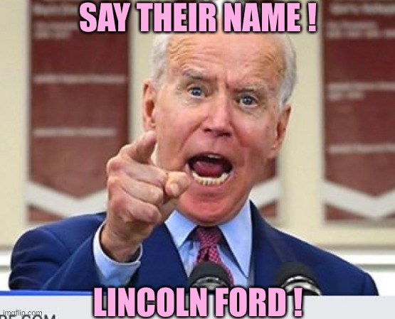 Joe Biden no malarkey | SAY THEIR NAME ! LINCOLN FORD ! | image tagged in joe biden no malarkey | made w/ Imgflip meme maker