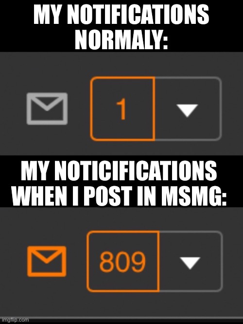 1 notification vs. 809 notifications with message | MY NOTIFICATIONS NORMALY:; MY NOTICIFICATIONS WHEN I POST IN MSMG: | image tagged in 1 notification vs 809 notifications with message | made w/ Imgflip meme maker