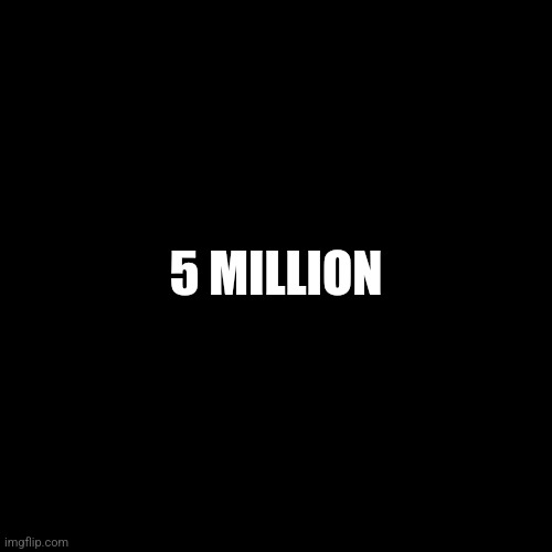 5 MILLION | made w/ Imgflip meme maker