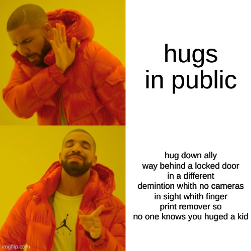 Drake Hotline Bling Meme | hugs in public; hug down ally way behind a locked door in a different demintion whith no cameras in sight whith finger print remover so no one knows you huged a kid | image tagged in memes,drake hotline bling | made w/ Imgflip meme maker