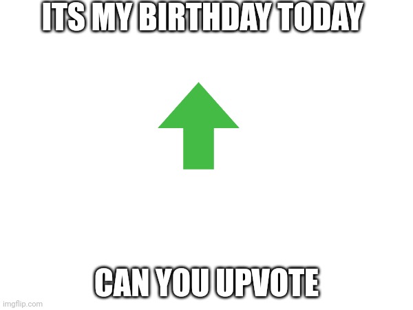 ITS MY BIRTHDAY TODAY; CAN YOU UPVOTE | image tagged in bday | made w/ Imgflip meme maker