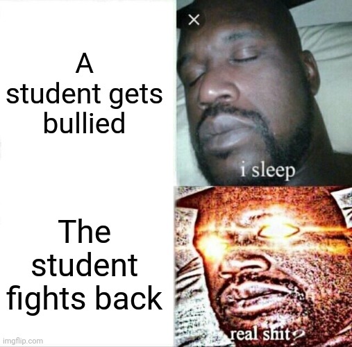 Schools irl be like: | A student gets bullied; The student fights back | image tagged in memes,sleeping shaq | made w/ Imgflip meme maker