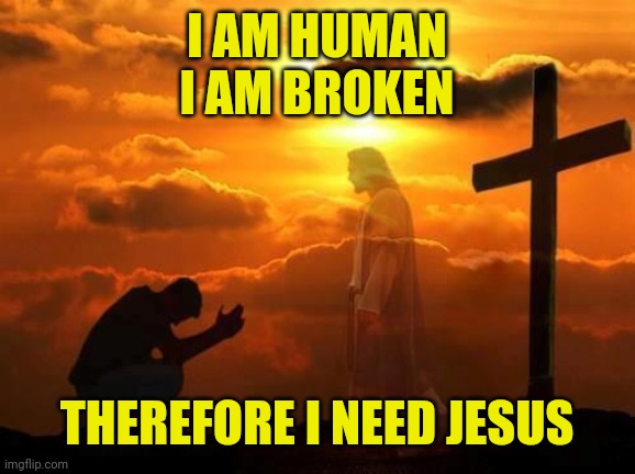 Kneeling man | I AM HUMAN
I AM BROKEN; THEREFORE I NEED JESUS | image tagged in kneeling man | made w/ Imgflip meme maker