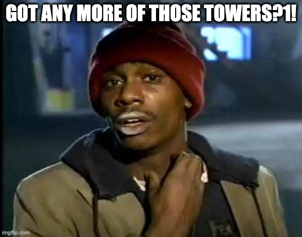 Dave Chappelle crack head | GOT ANY MORE OF THOSE TOWERS?1! | image tagged in dave chappelle crack head | made w/ Imgflip meme maker
