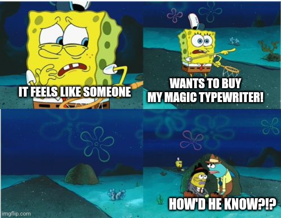 We want to buy your magic typewriter! | WANTS TO BUY MY MAGIC TYPEWRITER! IT FEELS LIKE SOMEONE; HOW'D HE KNOW?!? | image tagged in it feels like someone spongebob,jpfan102504 | made w/ Imgflip meme maker