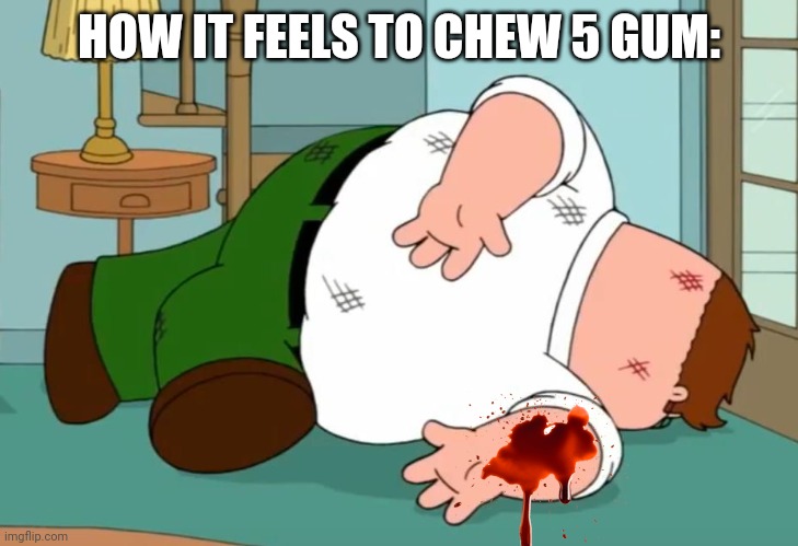 Death pose | HOW IT FEELS TO CHEW 5 GUM: | image tagged in death pose | made w/ Imgflip meme maker