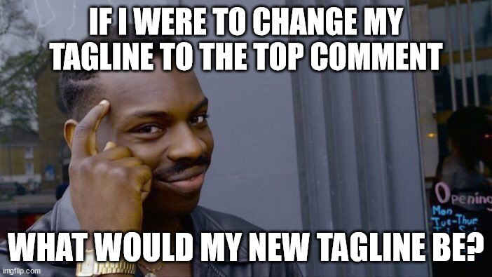 Roll Safe Think About It | IF I WERE TO CHANGE MY TAGLINE TO THE TOP COMMENT; WHAT WOULD MY NEW TAGLINE BE? | image tagged in memes,roll safe think about it | made w/ Imgflip meme maker