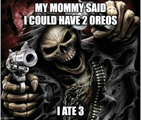 Badass Skeleton | MY MOMMY SAID I COULD HAVE 2 OREOS; I ATE 3 | image tagged in badass skeleton | made w/ Imgflip meme maker