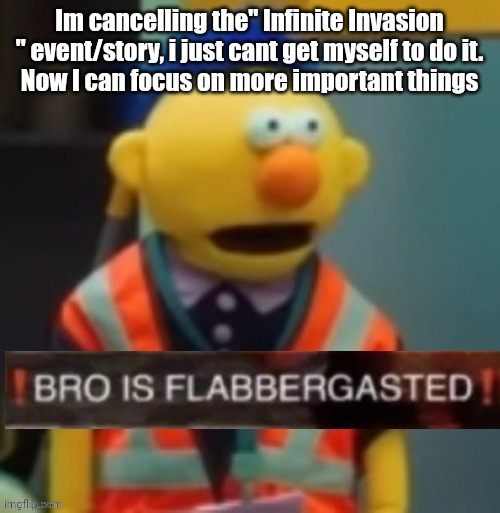 Traveler is still going to have a son | Im cancelling the" Infinite Invasion " event/story, i just cant get myself to do it.
Now I can focus on more important things | image tagged in flabbergasted yellow guy | made w/ Imgflip meme maker