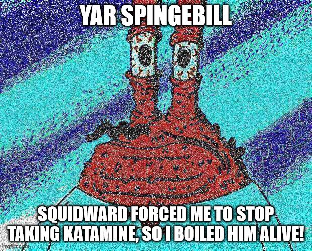 Never tell Krabs to stop using Katamine | YAR SPINGEBILL; SQUIDWARD FORCED ME TO STOP TAKING KATAMINE, SO I BOILED HIM ALIVE! | image tagged in ahoy spongebob | made w/ Imgflip meme maker