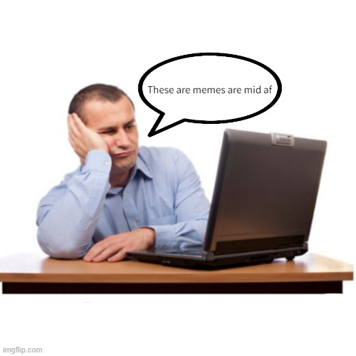 https://www.youtube.com/watch?v=dNr7nXvntO8 | These are memes are mid af | image tagged in boring pc | made w/ Imgflip meme maker