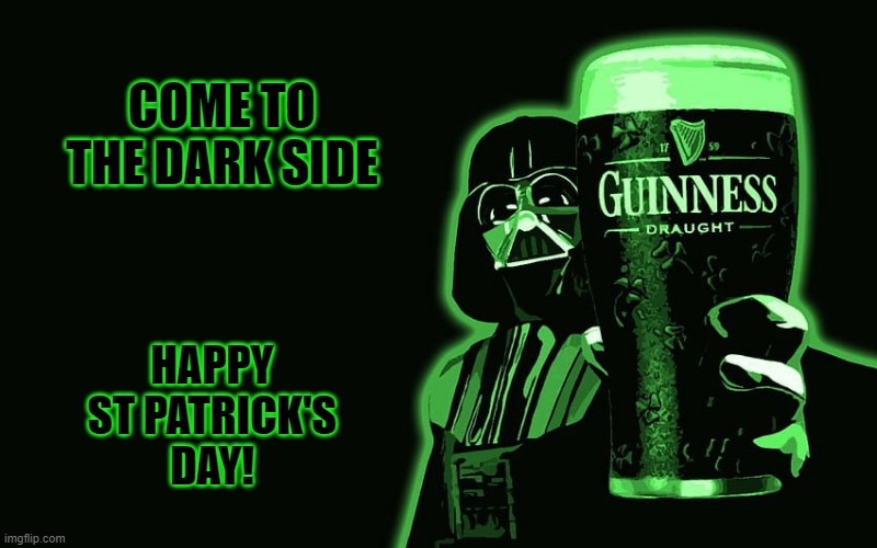 COME TO THE DARK SIDE; HAPPY ST PATRICK'S
DAY! | image tagged in star wars,darth vader,beer,guinness,st patrick's day,cold beer here | made w/ Imgflip meme maker