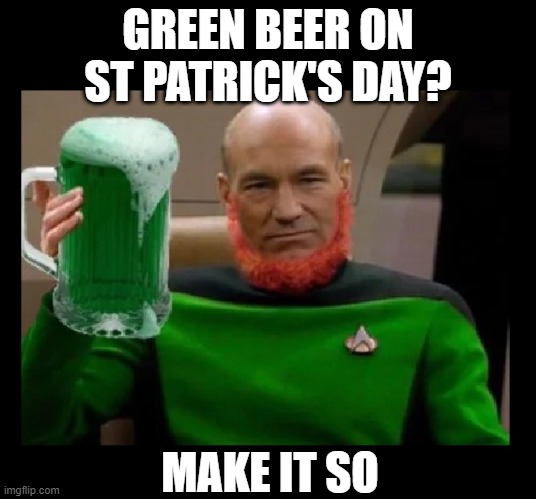 GREEN BEER ON ST PATRICK'S DAY? MAKE IT SO | image tagged in st patrick's day,patrick stewart,star trek,beer,cold beer here,the most interesting man in the world | made w/ Imgflip meme maker