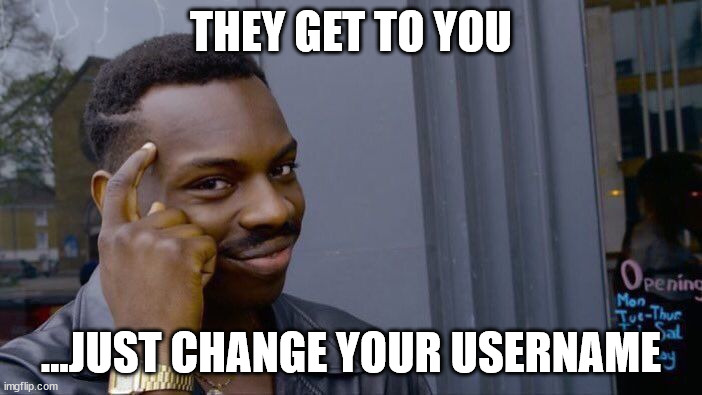Now you can't | THEY GET TO YOU; ...JUST CHANGE YOUR USERNAME | image tagged in memes,roll safe think about it | made w/ Imgflip meme maker