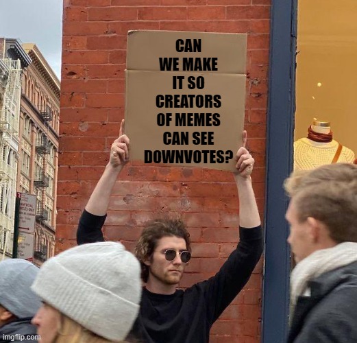 or maybe we can just see them on all memes | CAN WE MAKE IT SO CREATORS OF MEMES CAN SEE DOWNVOTES? | image tagged in man with sign | made w/ Imgflip meme maker