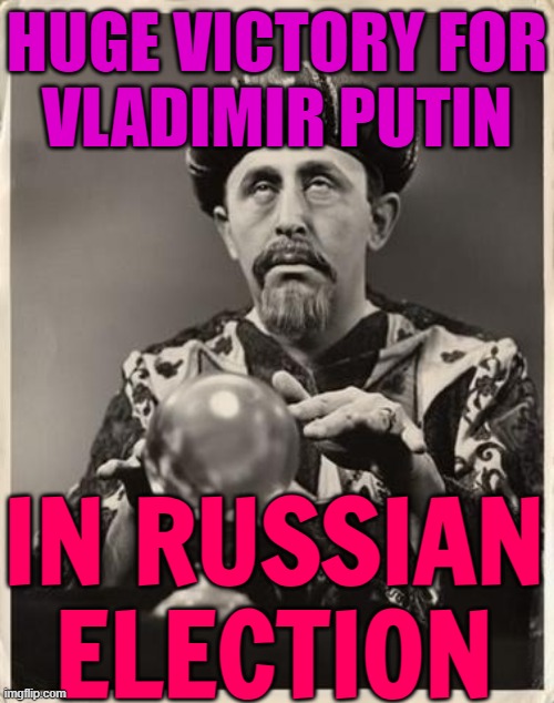 Huge Victory For Vladimir Putin In Russian Election | HUGE VICTORY FOR
VLADIMIR PUTIN; IN RUSSIAN ELECTION | image tagged in fortune teller,russia,good guy putin,vladimir putin,putin,victory | made w/ Imgflip meme maker