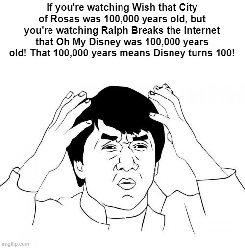 City of Rosas = Oh My Disney? WHAT? | If you're watching Wish that City of Rosas was 100,000 years old, but you're watching Ralph Breaks the Internet that Oh My Disney was 100,000 years old! That 100,000 years means Disney turns 100! | image tagged in memes,jackie chan wtf,disney,wreck it ralph | made w/ Imgflip meme maker