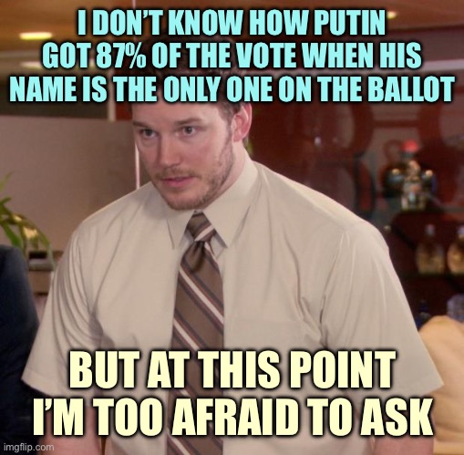 Afraid To Ask Andy | I DON’T KNOW HOW PUTIN GOT 87% OF THE VOTE WHEN HIS NAME IS THE ONLY ONE ON THE BALLOT; BUT AT THIS POINT I’M TOO AFRAID TO ASK | image tagged in memes,afraid to ask andy | made w/ Imgflip meme maker