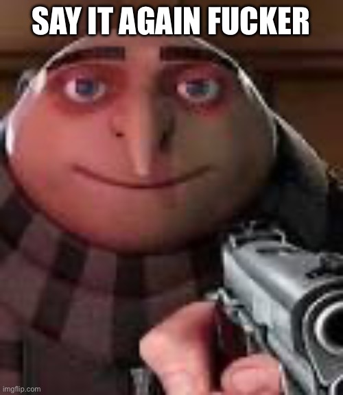 Gru with Gun | SAY IT AGAIN FUCKER | image tagged in gru with gun | made w/ Imgflip meme maker