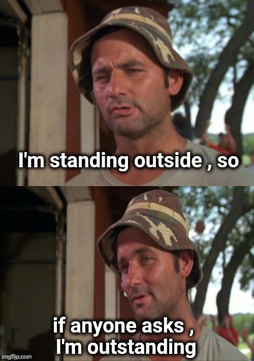 Bill Murray bad joke | I'm standing outside , so if anyone asks ,
 I'm outstanding | image tagged in bill murray bad joke | made w/ Imgflip meme maker