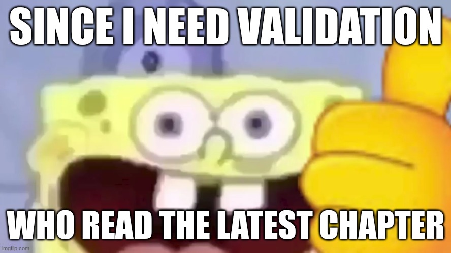 -drm | SINCE I NEED VALIDATION; WHO READ THE LATEST CHAPTER | image tagged in spongebob thumbs up | made w/ Imgflip meme maker