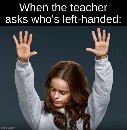 raising hands | When the teacher asks who's left-handed: | image tagged in raising hands | made w/ Imgflip meme maker