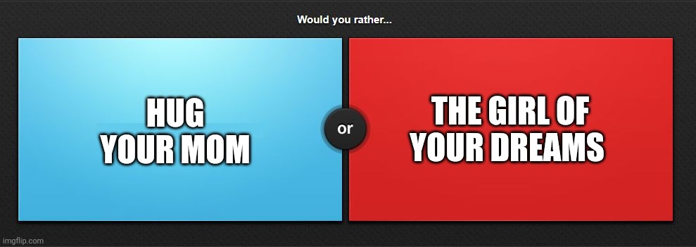 Let's see how twisted msmg is | HUG YOUR MOM; THE GIRL OF YOUR DREAMS | image tagged in would you rather | made w/ Imgflip meme maker