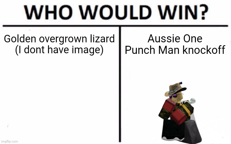 Who Would Win? | Golden overgrown lizard
(I dont have image); Aussie One Punch Man knockoff | image tagged in memes,who would win | made w/ Imgflip meme maker