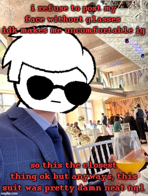 i'll probably show my face if i ever become an actor | i refuse to post my face without glasses 
idk makes me uncomfortable ig; so this the closest thing ok but anyways, this suit was pretty damn neat ngl | made w/ Imgflip meme maker