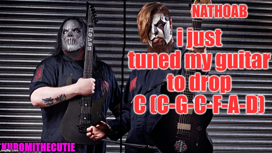 same as SOAD | i just tuned my guitar to drop C (C-G-C-F-A-D) | image tagged in nathoab jim root and kuromithecutie mick thomson shared temp | made w/ Imgflip meme maker