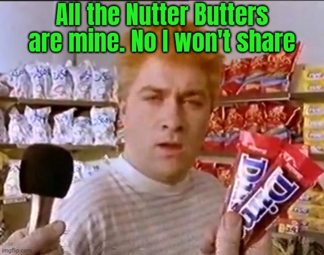 nutter | All the Nutter Butters are mine. No I won't share | image tagged in nutter | made w/ Imgflip meme maker