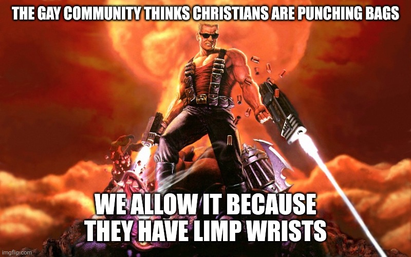 Duke Nukem | THE GAY COMMUNITY THINKS CHRISTIANS ARE PUNCHING BAGS; WE ALLOW IT BECAUSE THEY HAVE LIMP WRISTS | image tagged in duke nukem | made w/ Imgflip meme maker