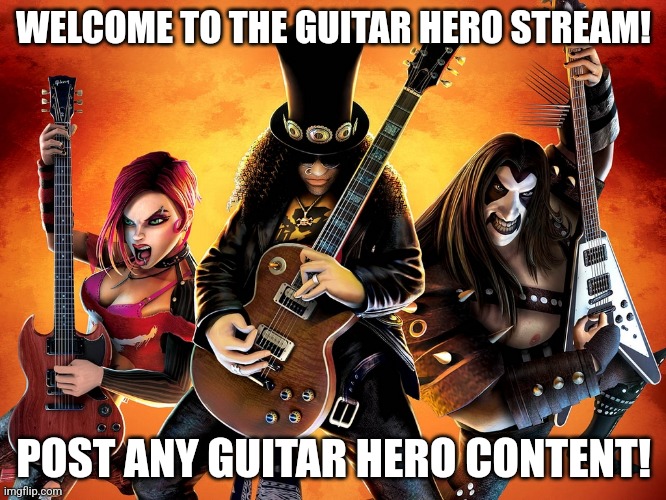 Guitar Hero | WELCOME TO THE GUITAR HERO STREAM! POST ANY GUITAR HERO CONTENT! | image tagged in guitar hero,new stream | made w/ Imgflip meme maker