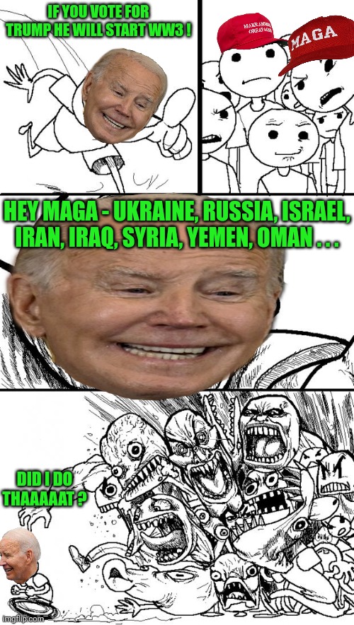 Hey Internet Meme | IF YOU VOTE FOR TRUMP HE WILL START WW3 ! HEY MAGA - UKRAINE, RUSSIA, ISRAEL, IRAN, IRAQ, SYRIA, YEMEN, OMAN . . . DID I DO THAAAAAT ? | image tagged in memes,hey internet | made w/ Imgflip meme maker