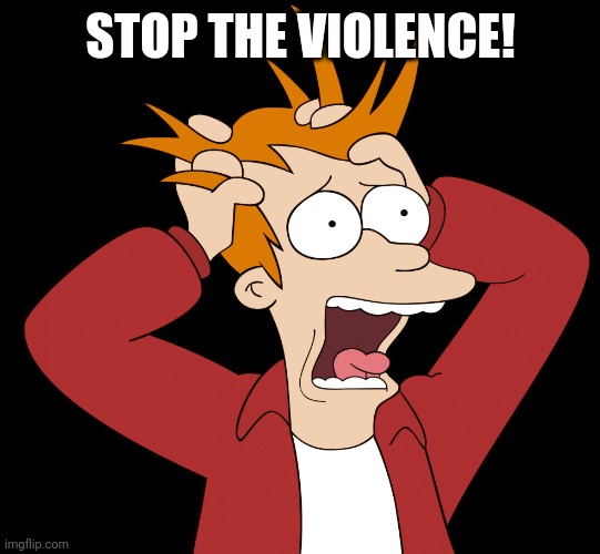 Futurama Fry Screaming | STOP THE VIOLENCE! | image tagged in futurama fry screaming | made w/ Imgflip meme maker