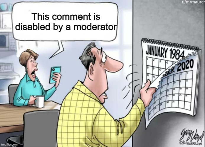 I don't want to disable the comment | This comment is disabled by a moderator | image tagged in 1984 calendar,memes,funny | made w/ Imgflip meme maker