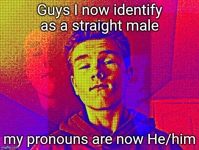 If you're offended cry about it | Guys I now identify as a straight male; my pronouns are now He/him | image tagged in sp3x_ comic edit | made w/ Imgflip meme maker