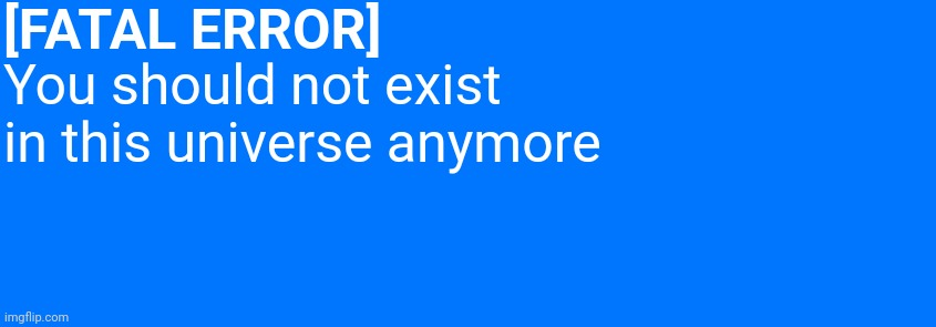 You should not exist in this universe anymore Blank Meme Template