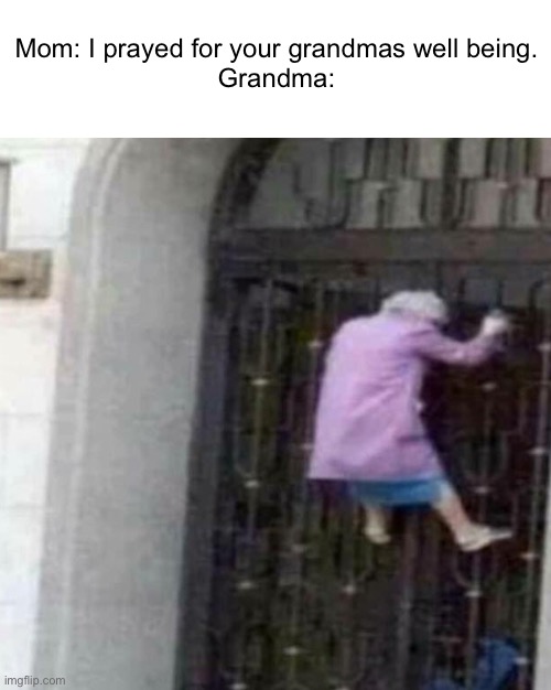 At least she’s out of a wheel chair | Mom: I prayed for your grandmas well being.
Grandma: | image tagged in memes,grandma | made w/ Imgflip meme maker