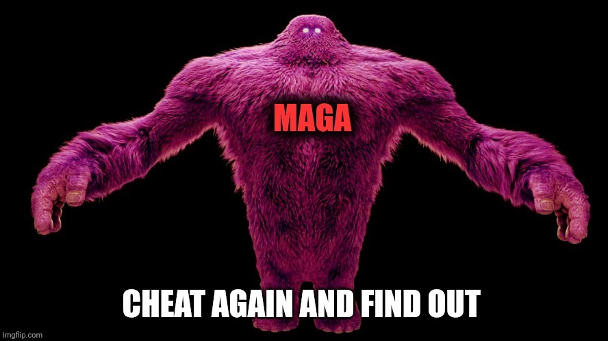 MAGA Monster | CHEAT AGAIN AND FIND OUT | image tagged in maga monster | made w/ Imgflip meme maker