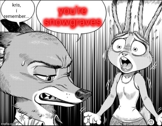 I rember | you're snowgraves; kris, i remember... | image tagged in nick shocks judy | made w/ Imgflip meme maker