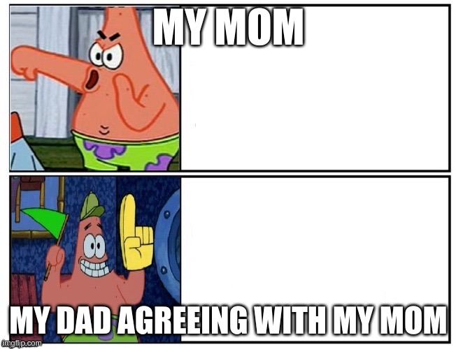 Patrick no-yes | MY MOM; MY DAD AGREEING WITH MY MOM | image tagged in patrick no-yes | made w/ Imgflip meme maker