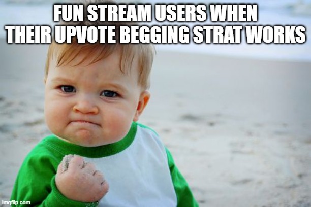Success Kid Original | FUN STREAM USERS WHEN THEIR UPVOTE BEGGING STRAT WORKS | image tagged in memes,success kid original | made w/ Imgflip meme maker