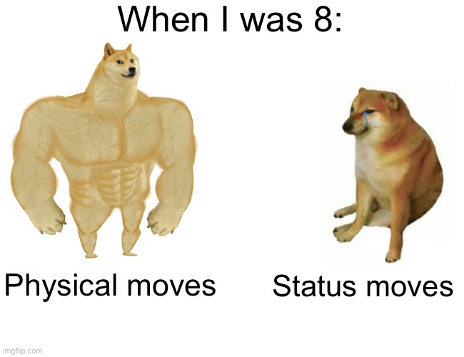 Pokémon dog meme | When I was 8:; Physical moves; Status moves | image tagged in memes,buff doge vs cheems | made w/ Imgflip meme maker
