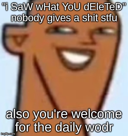 justin | "i SaW wHat YoU dEleTeD" nobody gives a shit stfu; also you're welcome for the daily wodr | image tagged in justin | made w/ Imgflip meme maker