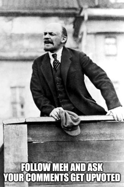 lenin delivering a speech | FOLLOW MEH AND ASK YOUR COMMENTS GET UPVOTED | image tagged in lenin delivering a speech | made w/ Imgflip meme maker